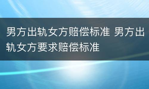 男方出轨女方赔偿标准 男方出轨女方要求赔偿标准
