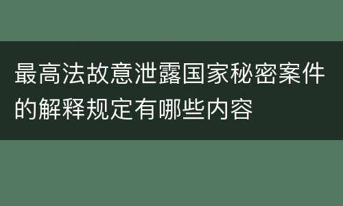 最高法故意泄露国家秘密案件的解释规定有哪些内容