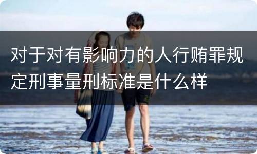 对于对有影响力的人行贿罪规定刑事量刑标准是什么样