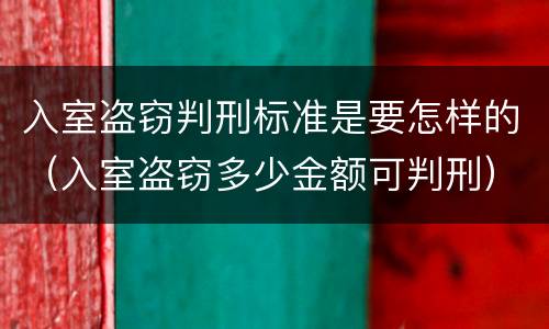 入室盗窃判刑标准是要怎样的（入室盗窃多少金额可判刑）