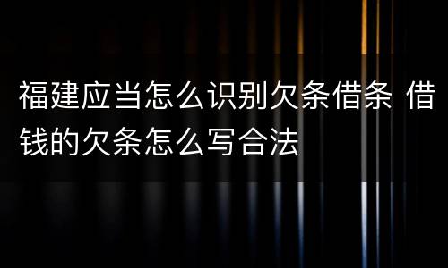 福建应当怎么识别欠条借条 借钱的欠条怎么写合法