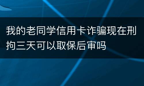 我的老同学信用卡诈骗现在刑拘三天可以取保后审吗