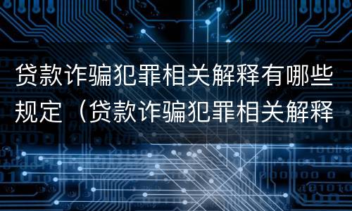 贷款诈骗犯罪相关解释有哪些规定（贷款诈骗犯罪相关解释有哪些规定呢）