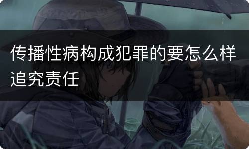 传播性病构成犯罪的要怎么样追究责任