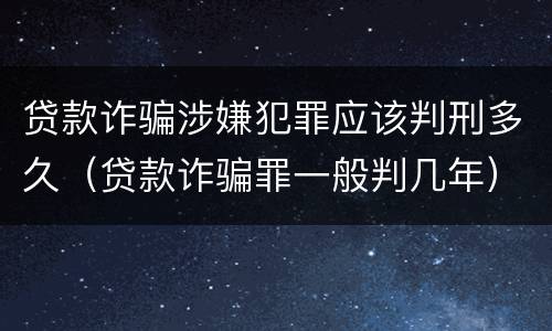 贷款诈骗涉嫌犯罪应该判刑多久（贷款诈骗罪一般判几年）