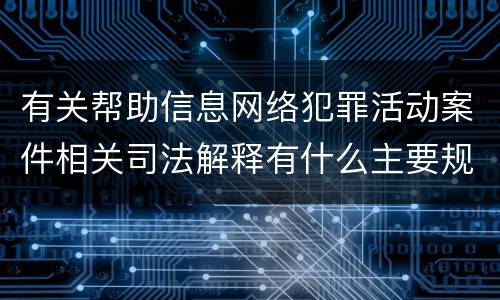 有关帮助信息网络犯罪活动案件相关司法解释有什么主要规定
