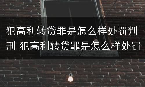 犯高利转贷罪是怎么样处罚判刑 犯高利转贷罪是怎么样处罚判刑的