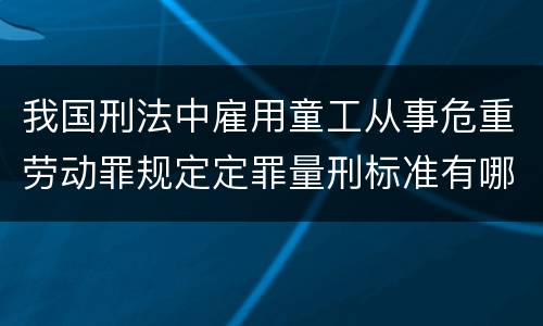 我国刑法中雇用童工从事危重劳动罪规定定罪量刑标准有哪些