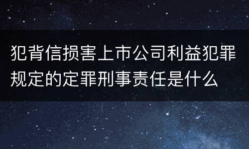 犯背信损害上市公司利益犯罪规定的定罪刑事责任是什么