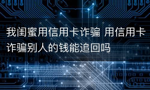 我闺蜜用信用卡诈骗 用信用卡诈骗别人的钱能追回吗