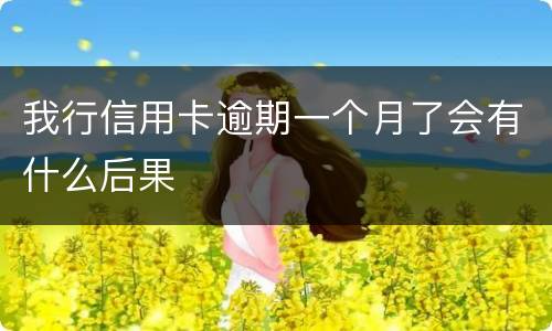 我行信用卡逾期一个月了会有什么后果