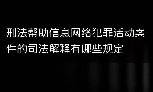 刑法帮助信息网络犯罪活动案件的司法解释有哪些规定