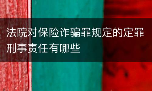 法院对保险诈骗罪规定的定罪刑事责任有哪些
