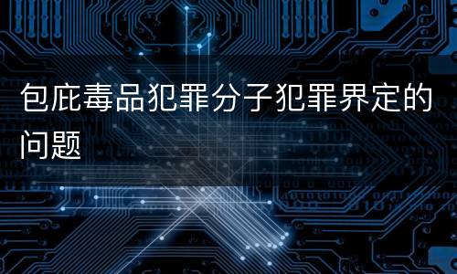 包庇毒品犯罪分子犯罪界定的问题
