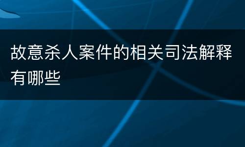 故意杀人案件的相关司法解释有哪些