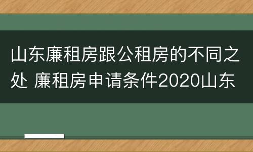 山东廉租房跟公租房的不同之处 廉租房申请条件2020山东