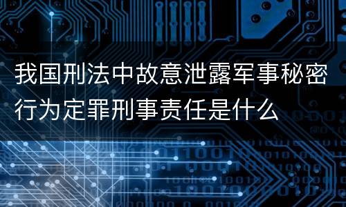 我国刑法中故意泄露军事秘密行为定罪刑事责任是什么