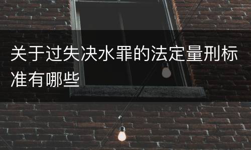 关于过失决水罪的法定量刑标准有哪些