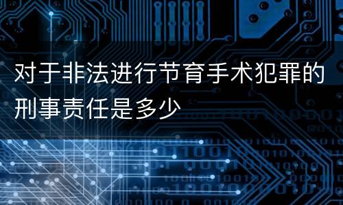 对于非法进行节育手术犯罪的刑事责任是多少