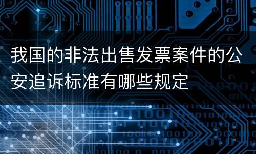 我国的非法出售发票案件的公安追诉标准有哪些规定