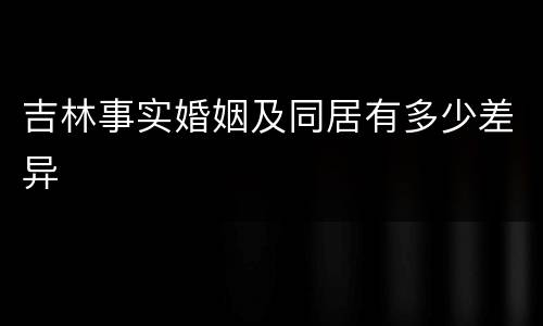 吉林事实婚姻及同居有多少差异