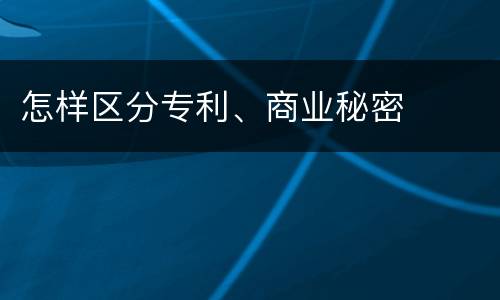 怎样区分专利、商业秘密