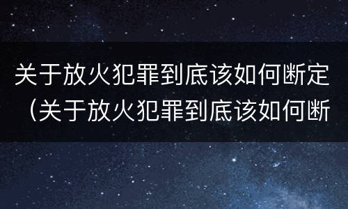 关于放火犯罪到底该如何断定（关于放火犯罪到底该如何断定责任）