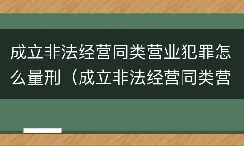 成立非法经营同类营业犯罪怎么量刑（成立非法经营同类营业犯罪怎么量刑的）