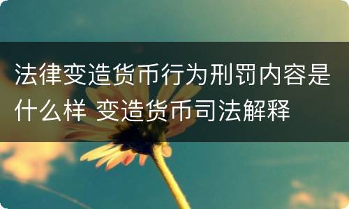 法律变造货币行为刑罚内容是什么样 变造货币司法解释