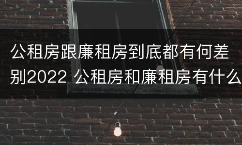 公租房跟廉租房到底都有何差别2022 公租房和廉租房有什么区