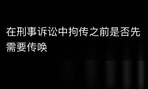 在刑事诉讼中拘传之前是否先需要传唤