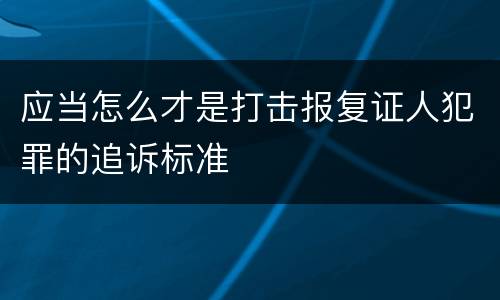 应当怎么才是打击报复证人犯罪的追诉标准