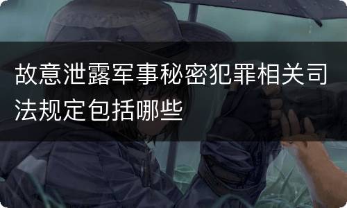 故意泄露军事秘密犯罪相关司法规定包括哪些