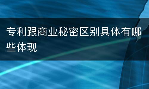 专利跟商业秘密区别具体有哪些体现