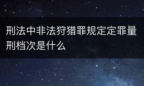 刑法中非法狩猎罪规定定罪量刑档次是什么