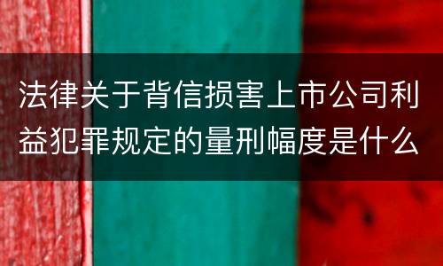 法律关于背信损害上市公司利益犯罪规定的量刑幅度是什么