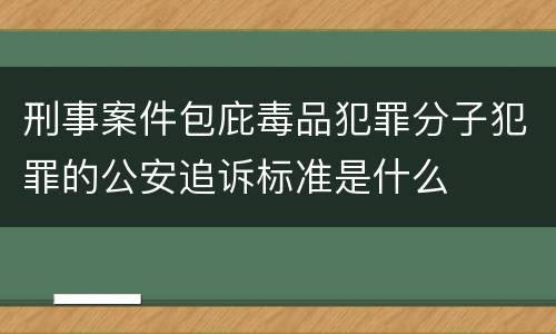 刑事案件包庇毒品犯罪分子犯罪的公安追诉标准是什么