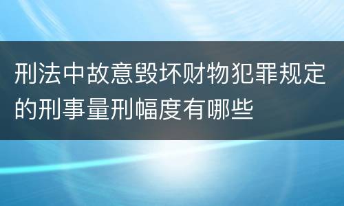 刑法中故意毁坏财物犯罪规定的刑事量刑幅度有哪些