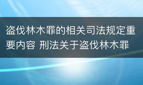 盗伐林木罪的相关司法规定重要内容 刑法关于盗伐林木罪