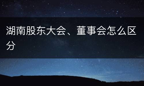 湖南股东大会、董事会怎么区分
