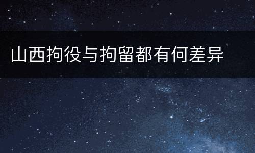 山西拘役与拘留都有何差异