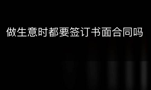 做生意时都要签订书面合同吗