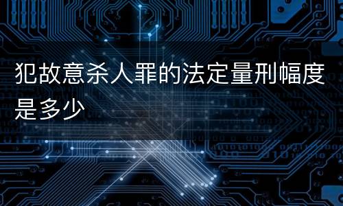 犯故意杀人罪的法定量刑幅度是多少
