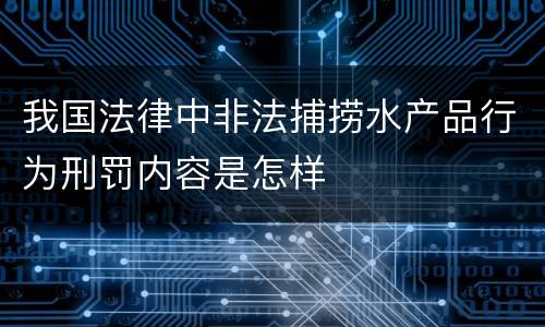 我国法律中非法捕捞水产品行为刑罚内容是怎样