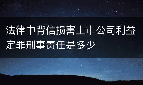 法律中背信损害上市公司利益定罪刑事责任是多少