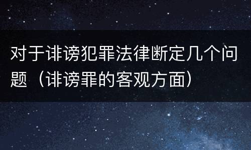 对于诽谤犯罪法律断定几个问题（诽谤罪的客观方面）