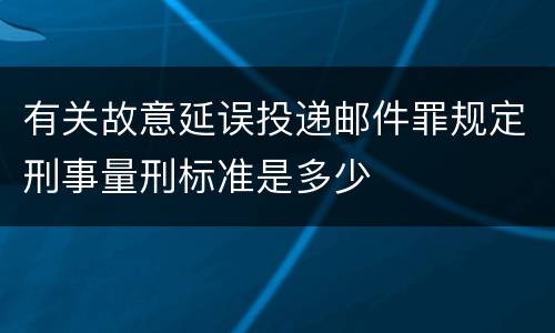 有关故意延误投递邮件罪规定刑事量刑标准是多少
