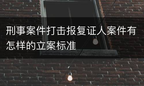刑事案件打击报复证人案件有怎样的立案标准