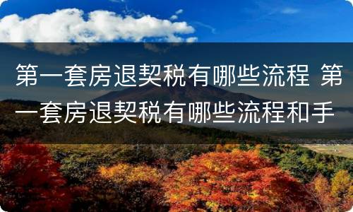 第一套房退契税有哪些流程 第一套房退契税有哪些流程和手续