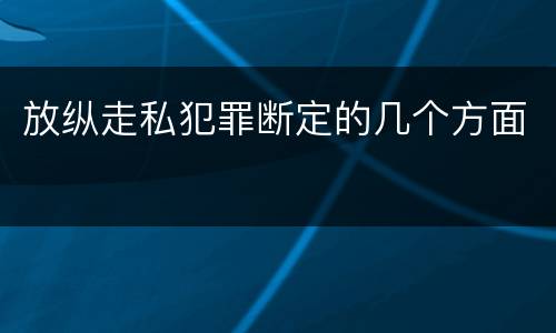 放纵走私犯罪断定的几个方面